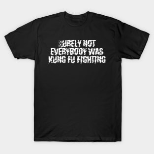 Surely not everybody was kung fu fighting T-Shirt